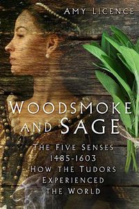 Cover image for Woodsmoke and Sage: The Five Senses 1485-1603: How the Tudors Experienced the World