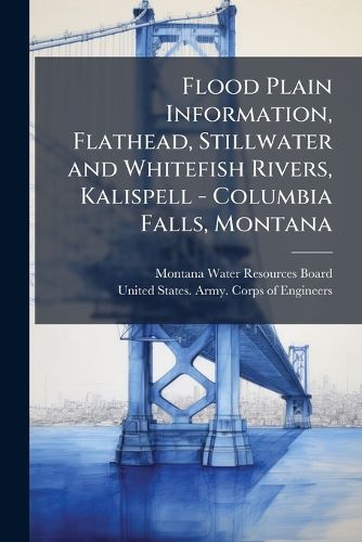 Cover image for Flood Plain Information, Flathead, Stillwater and Whitefish Rivers, Kalispell - Columbia Falls, Montana