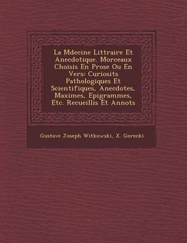 La M Decine Litt Raire Et Anecdotique. Morceaux Choisis En Prose Ou En Vers: Curiosit S Pathologiques Et Scientifiques, Anecdotes, Maximes, Epigrammes, Etc. Recueillis Et Annot S