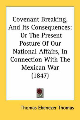 Cover image for Covenant Breaking, and Its Consequences: Or the Present Posture of Our National Affairs, in Connection with the Mexican War (1847)
