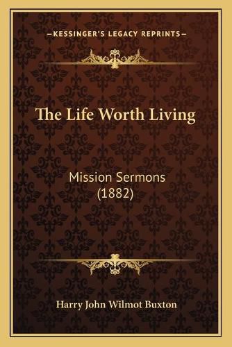 Cover image for The Life Worth Living: Mission Sermons (1882)