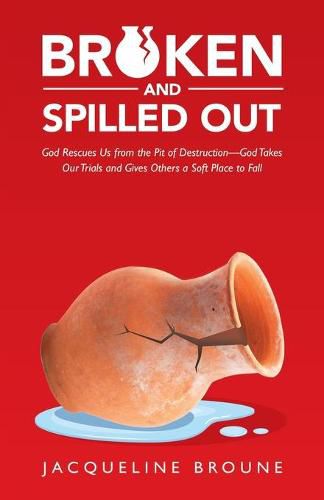 Cover image for Broken and Spilled Out: God Rescues Us from the Pit of Destruction-God Takes Our Trials and Gives Others a Soft Place to Fall