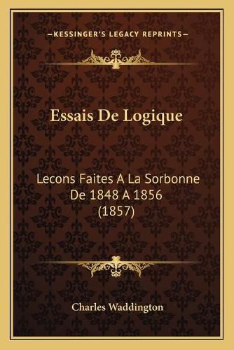 Cover image for Essais de Logique: Lecons Faites a la Sorbonne de 1848 a 1856 (1857)