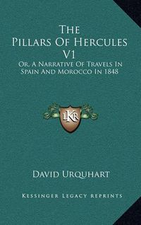 Cover image for The Pillars of Hercules V1: Or, a Narrative of Travels in Spain and Morocco in 1848