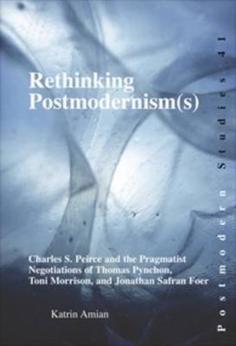 Cover image for Rethinking Postmodernism(s): Charles S. Peirce and the Pragmatist Negotiations of Thomas Pynchon, Toni Morrison, and Jonathan Safran Foer
