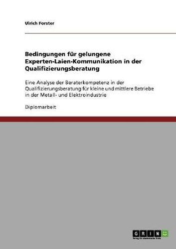 Cover image for Bedingungen fur gelungene Experten-Laien-Kommunikation in der Qualifizierungsberatung: Eine Analyse der Beraterkompetenz in der Qualifizierungsberatung fur kleine und mittlere Betriebe in der Metall- und Elektroindustrie