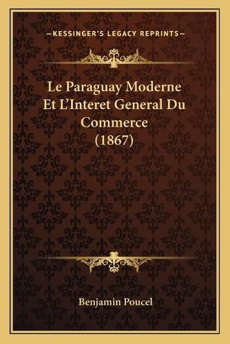 Cover image for Le Paraguay Moderne Et L'Interet General Du Commerce (1867)