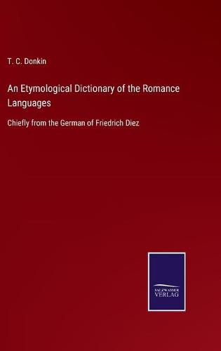 Cover image for An Etymological Dictionary of the Romance Languages: Chiefly from the German of Friedrich Diez