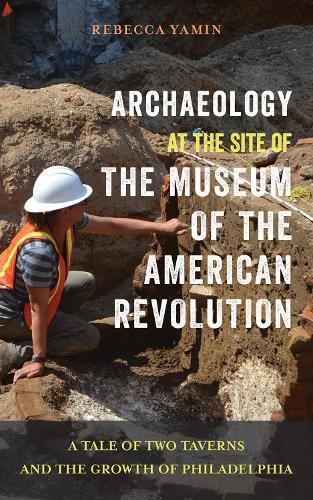 Cover image for Archaeology at the Site of the Museum of the American Revolution: A Tale of Two Taverns and the Growth of Philadelphia