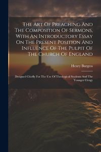 Cover image for The Art Of Preaching And The Composition Of Sermons, With An Introductory Essay On The Present Position And Influence Of The Pulpit Of The Church Of England