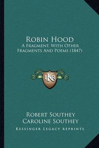 Cover image for Robin Hood Robin Hood: A Fragment, with Other Fragments and Poems (1847) a Fragment, with Other Fragments and Poems (1847)