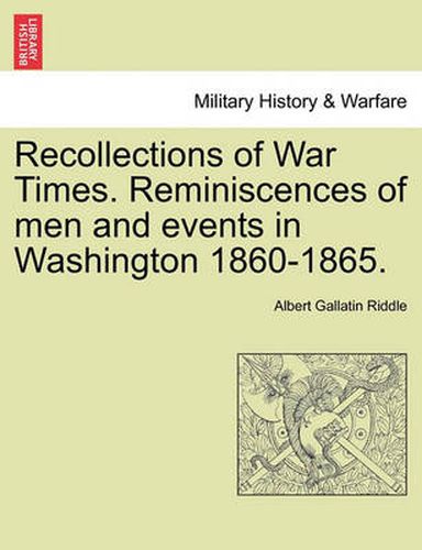 Cover image for Recollections of War Times. Reminiscences of Men and Events in Washington 1860-1865.