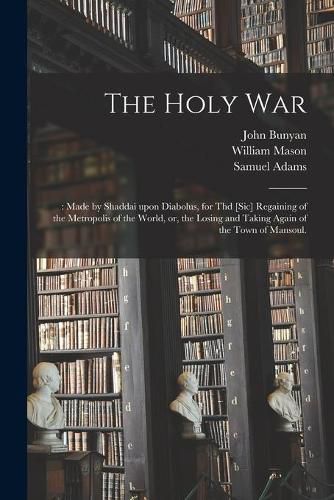 The Holy War: : Made by Shaddai Upon Diabolus, for Thd [sic] Regaining of the Metropolis of the World, or, the Losing and Taking Again of the Town of Mansoul.