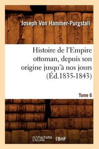 Cover image for Histoire de l'Empire Ottoman, Depuis Son Origine Jusqu'a Nos Jours. Tome 6 (Ed.1835-1843)