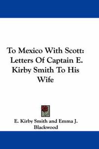 Cover image for To Mexico with Scott: Letters of Captain E. Kirby Smith to His Wife