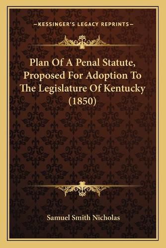 Cover image for Plan of a Penal Statute, Proposed for Adoption to the Legislature of Kentucky (1850)