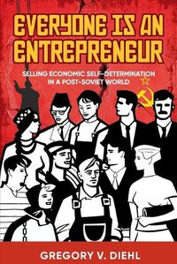 Cover image for Everyone Is an Entrepreneur: Selling Economic Self-Determination in a Post-Soviet World