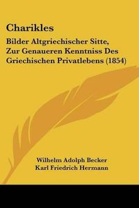 Cover image for Charikles: Bilder Altgriechischer Sitte, Zur Genaueren Kenntniss Des Griechischen Privatlebens (1854)