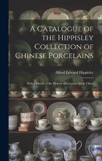 Cover image for A Catalogue of the Hippisley Collection of Chinese Porcelains