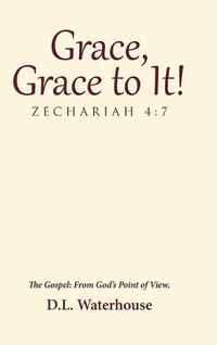 Cover image for Grace, Grace to It! Zechariah 4: 7: The Gospel: From God's Point of View.