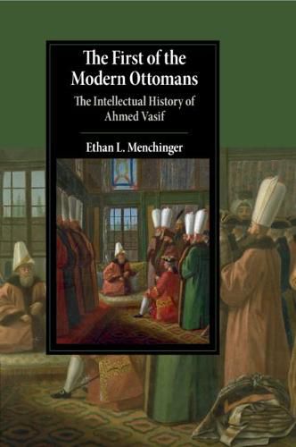 Cover image for The First of the Modern Ottomans: The Intellectual History of Ahmed Vasif