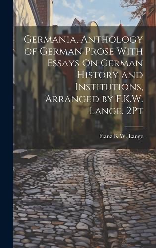 Cover image for Germania, Anthology of German Prose With Essays On German History and Institutions, Arranged by F.K.W. Lange. 2Pt