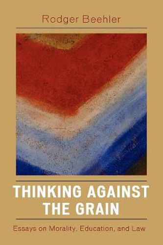 Cover image for Thinking Against the Grain: Essays on Morality, Education, and Law