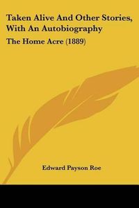 Cover image for Taken Alive and Other Stories, with an Autobiography: The Home Acre (1889)