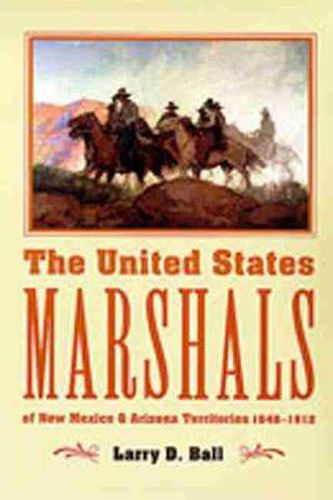 Cover image for The United States Marshals: Of New Mexico and Arizona Territories 1846-1912