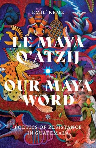 Cover image for Le Maya Q'atzij/Our Maya Word: Poetics of Resistance in Guatemala