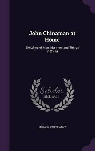 Cover image for John Chinaman at Home: Sketches of Men, Manners and Things in China