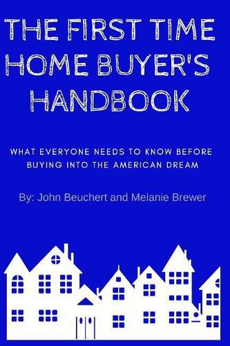 The First Time Home Buyer's Handbook: What Everyone Needs to Know Before Buying Into the American Dream