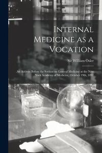 Cover image for Internal Medicine as a Vocation [microform]: an Address Before the Section on General Medicine at the New York Academy of Medicine, October 19th, 1897