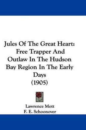 Cover image for Jules of the Great Heart: Free Trapper and Outlaw in the Hudson Bay Region in the Early Days (1905)