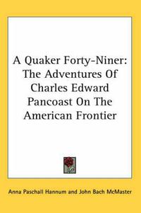 Cover image for A Quaker Forty-Niner: The Adventures of Charles Edward Pancoast on the American Frontier