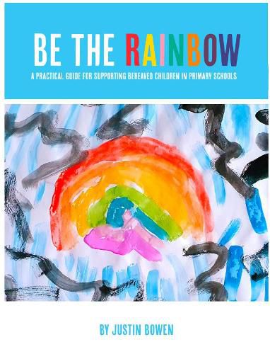 Cover image for Be The Rainbow: A Practical Guide for Supporting Bereaved Children in Primary Schools