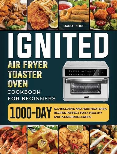 Cover image for ignited Air Fryer Toaster Oven Cookbook for Beginners: 1000-Day All-inclusive and Mouthwatering Recipes Perfect for A Healthy and Pleasurable Eating