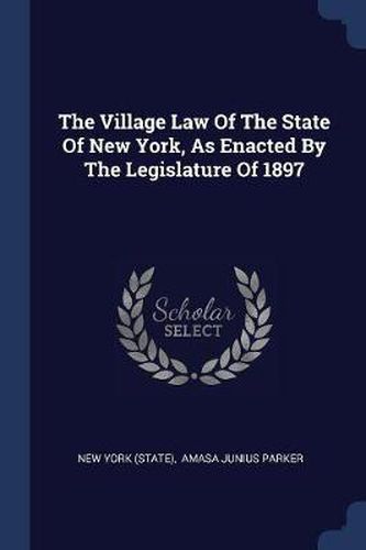 Cover image for The Village Law of the State of New York, as Enacted by the Legislature of 1897