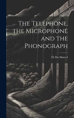 Cover image for The Telephone, the Microphone and the Phonograph