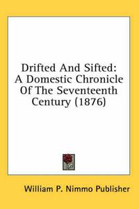 Cover image for Drifted and Sifted: A Domestic Chronicle of the Seventeenth Century (1876)
