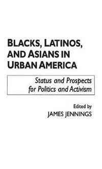 Cover image for Blacks, Latinos, and Asians in Urban America: Status and Prospects for Politics and Activism