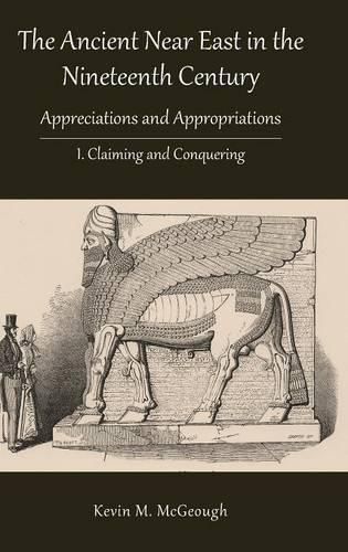 Cover image for The Ancient Near East in the Nineteenth Century: Appreciations and Appropriations. I. Claiming and Conquering