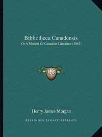 Cover image for Bibliotheca Canadensis: Or a Manual of Canadian Literature (1867)