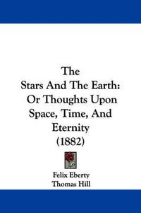 Cover image for The Stars and the Earth: Or Thoughts Upon Space, Time, and Eternity (1882)