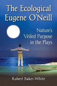 Cover image for The Ecological Eugene O'Neill: Nature's Veiled Purpose in the Plays