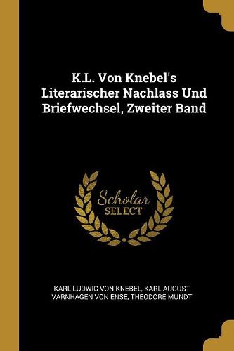 Cover image for K.L. Von Knebel's Literarischer Nachlass Und Briefwechsel, Zweiter Band