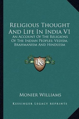 Religious Thought and Life in India V1: An Account of the Religions of the Indian Peoples; Vedism, Brahmanism and Hinduism