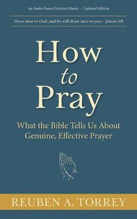 Cover image for How to Pray: What the Bible Tells Us About Genuine, Effective Prayer