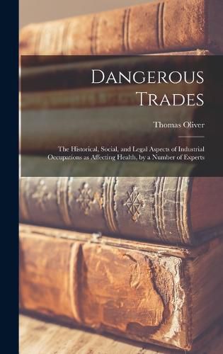 Dangerous Trades; the Historical, Social, and Legal Aspects of Industrial Occupations as Affecting Health, by a Number of Experts