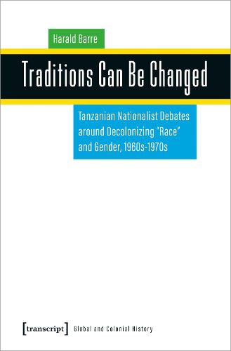 Cover image for Traditions Can Be Changed: Tanzanian Nationalist Debates Around Decolonizing Race and Gender, 1960s1970s